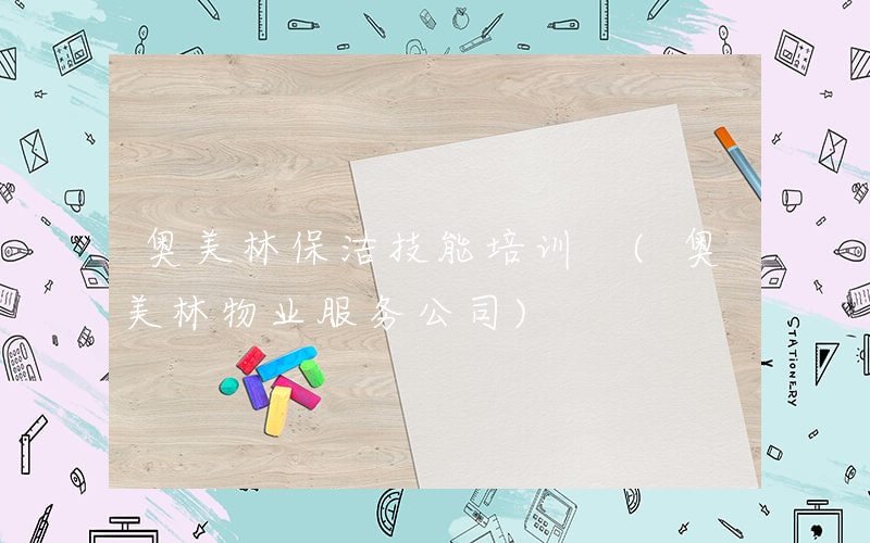 奥美林保洁技能培训 (奥美林物业服务公司)